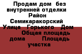 Продам дом, без внутренней отделки  › Район ­ Семикаракорский  › Улица ­ Горького › Дом ­ 28 › Общая площадь дома ­ 58 › Площадь участка ­ 14 › Цена ­ 650 000 - Ростовская обл. Недвижимость » Дома, коттеджи, дачи продажа   